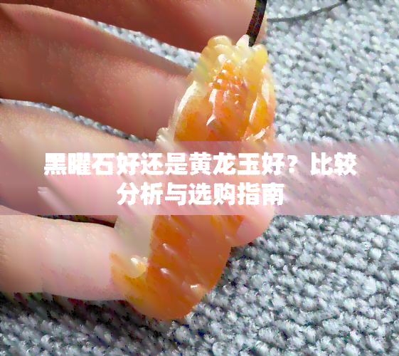 黑曜石好还是黄龙玉好？比较分析与选购指南