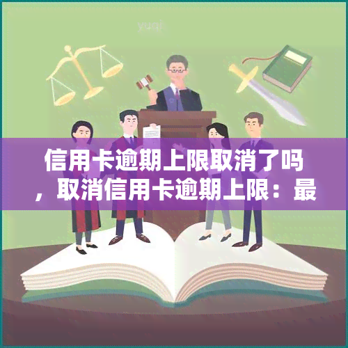 信用卡逾期上限取消了吗，取消信用卡逾期上限：最新政策解读与影响分析