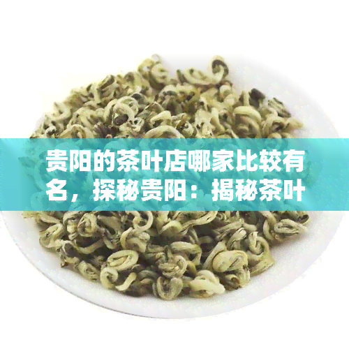 贵阳的茶叶店哪家比较有名，探秘贵阳：揭秘茶叶店中的名品与热门店铺