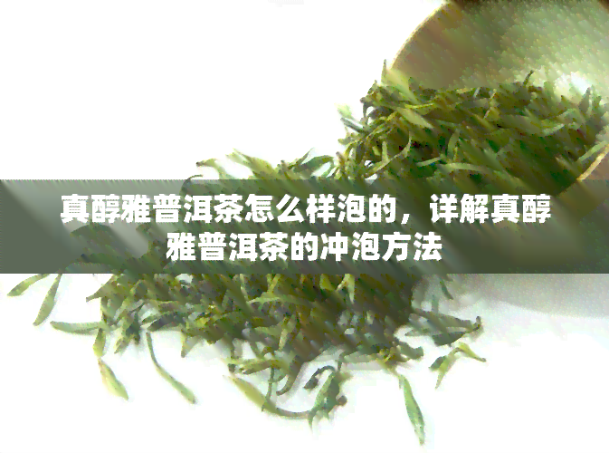 真醇雅普洱茶怎么样泡的，详解真醇雅普洱茶的冲泡方法