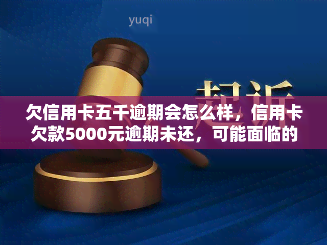 欠信用卡五千逾期会怎么样，信用卡欠款5000元逾期未还，可能面临的后果是什么？