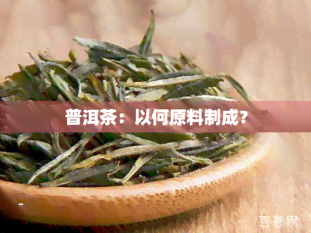 普洱茶：以何原料制成？