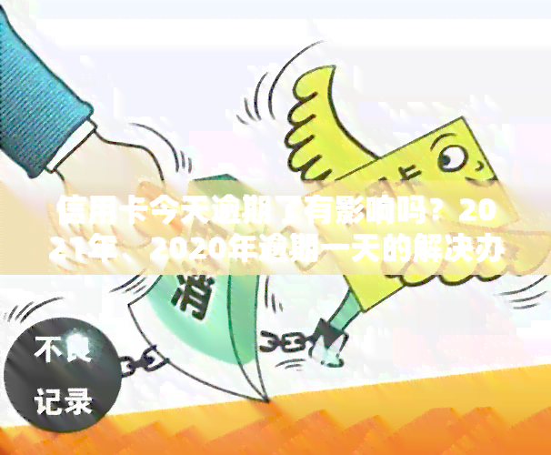 信用卡今天逾期了有影响吗？2021年、2020年逾期一天的解决办法与最新消息