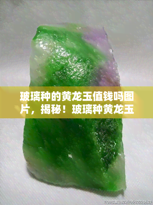 玻璃种的黄龙玉值钱吗图片，揭秘！玻璃种黄龙玉的价值：看图了解其价格