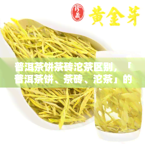 普洱茶饼茶砖沱茶区别，「普洱茶饼、茶砖、沱茶」的区别是什么？