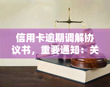 信用卡逾期调解协议书，重要通知：关于信用卡逾期的调解协议书已发布，请尽快查看并处理