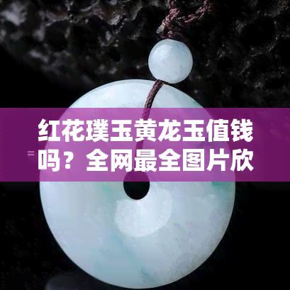 红花璞玉黄龙玉值钱吗？全网最全图片欣赏及价格一览