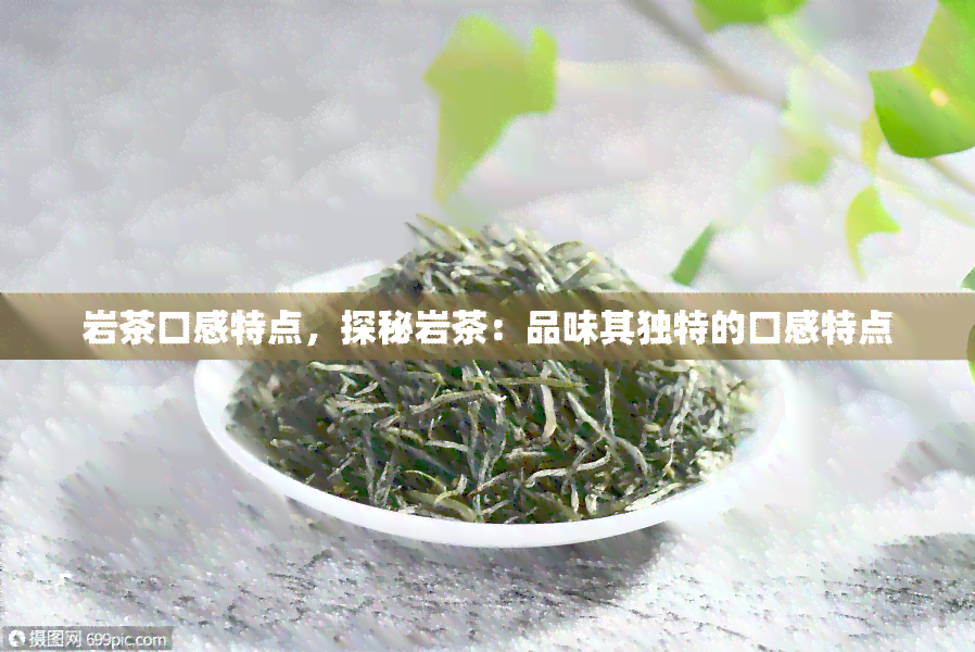 岩茶口感特点，探秘岩茶：品味其独特的口感特点