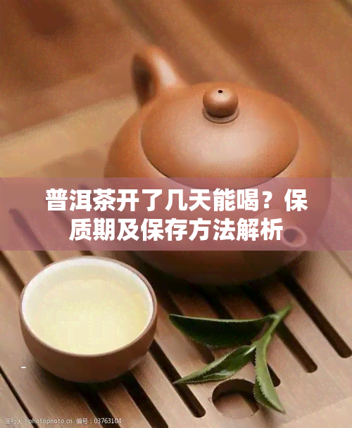 普洱茶开了几天能喝？保质期及保存方法解析