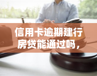 信用卡逾期建行房贷能通过吗，信用卡逾期是否会影响建行房贷申请？