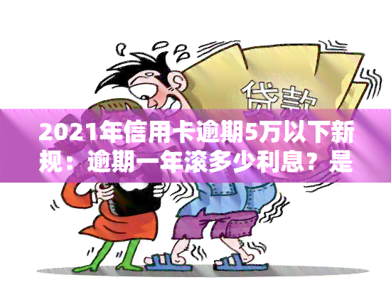 2021年信用卡逾期5万以下新规：逾期一年滚多少利息？是否会坐牢？