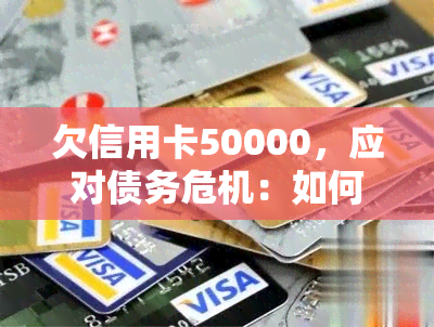 欠信用卡50000，应对债务危机：如何处理欠信用卡50000元的困境？