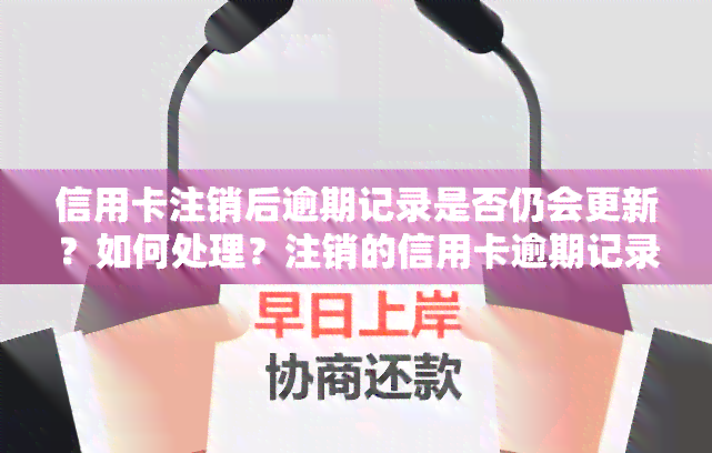 信用卡注销后逾期记录是否仍会更新？如何处理？注销的信用卡逾期记录能否从中消除？已注销的逾期信用卡还能重新申请吗？