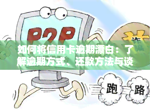 如何将信用卡逾期漂白：了解逾期方式、还款方法与谈判技巧，避免高额利息，掌握2022年最新逾期流程