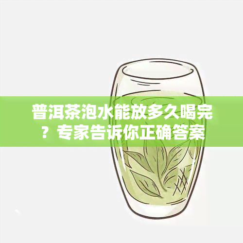 普洱茶泡水能放多久喝完？专家告诉你正确答案