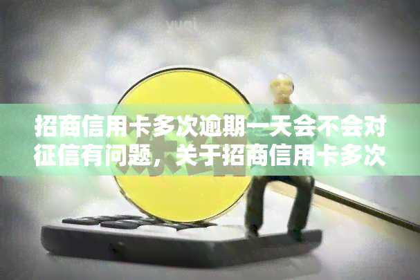 招商信用卡多次逾期一天会不会对有问题，关于招商信用卡多次逾期一天是否会影响个人的问题解析