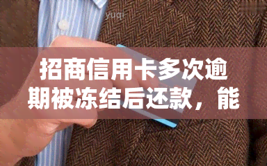 招商信用卡多次逾期被冻结后还款，能否再次使用？解冻方法及注意事