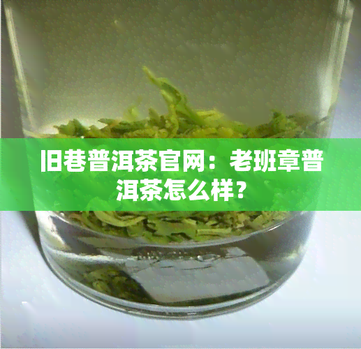 旧巷普洱茶官网：老班章普洱茶怎么样？