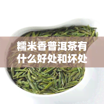 糯米香普洱茶有什么好处和坏处，探究糯米香普洱茶的益处与潜在风险