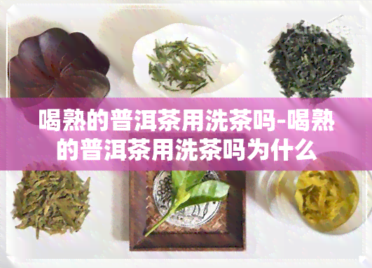 喝熟的普洱茶用洗茶吗-喝熟的普洱茶用洗茶吗为什么