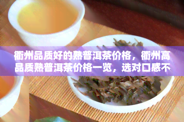 衢州品质好的熟普洱茶价格，衢州高品质熟普洱茶价格一览，选对口感不后悔！