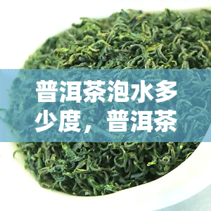 普洱茶泡水多少度，普洱茶的完美冲泡：你需要知道的水是多少？