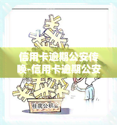 信用卡逾期公安传唤-信用卡逾期公安传唤怎么处理