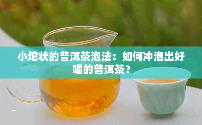 小坨状的普洱茶泡法：如何冲泡出好喝的普洱茶？