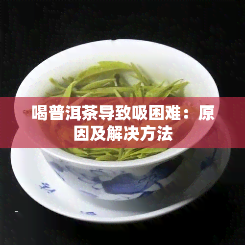 喝普洱茶导致吸困难：原因及解决方法