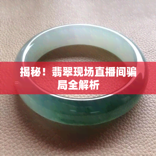 揭秘！翡翠现场直播间骗局全解析