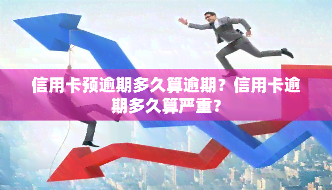 信用卡预逾期多久算逾期？信用卡逾期多久算严重？