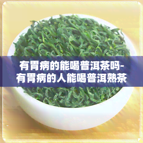 有胃病的能喝普洱茶吗-有胃病的人能喝普洱熟茶吗