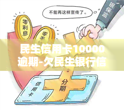 民生信用卡10000逾期-欠民生银行信用卡1万逾期一年,怎么协商还款