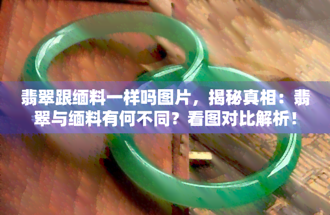 翡翠跟缅料一样吗图片，揭秘真相：翡翠与缅料有何不同？看图对比解析！