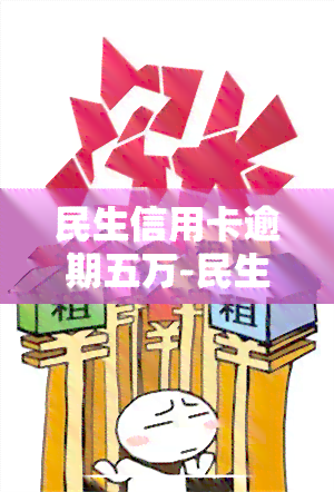 民生信用卡逾期五万-民生信用卡逾期五万会起诉吗