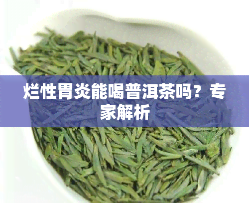 烂性胃炎能喝普洱茶吗？专家解析