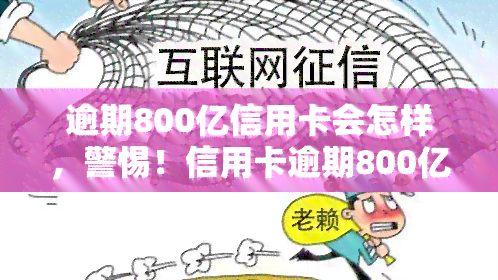 逾期800亿信用卡会怎样，警惕！信用卡逾期800亿，你将面临什么后果？