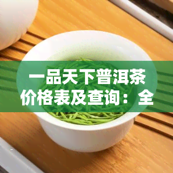 一品天下普洱茶价格表及查询：全面了解各类茶叶价格