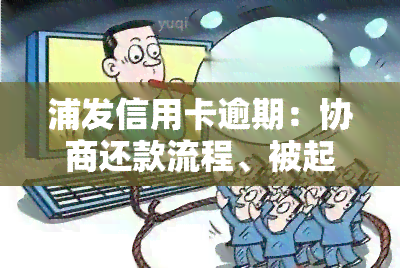 浦发信用卡逾期：协商还款流程、被起诉或上门时间、上天数及解决方法，能否只还本金？