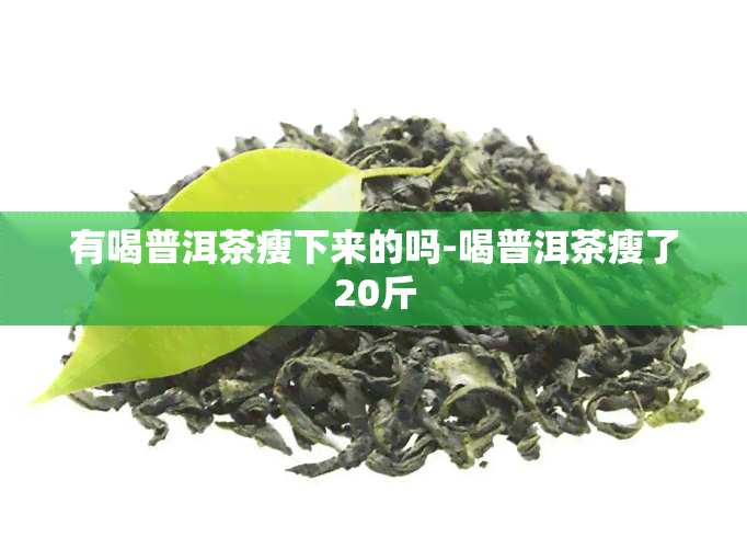 有喝普洱茶瘦下来的吗-喝普洱茶瘦了20斤