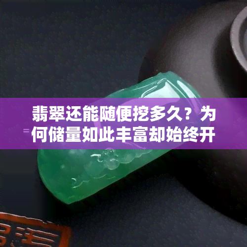 翡翠还能随便挖多久？为何储量如此丰富却始终开采不完？