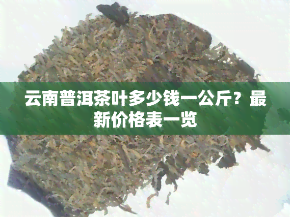 云南普洱茶叶多少钱一公斤？最新价格表一览