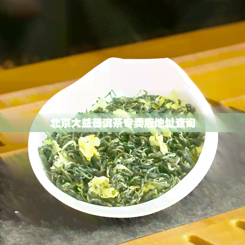 北京大益普洱茶专卖店地址查询