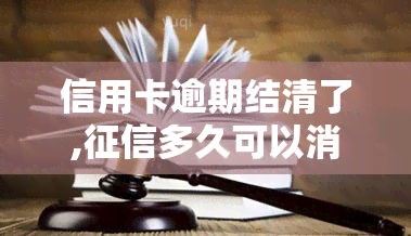 信用卡逾期结清了,多久可以消除记录，信用卡逾期已结清，记录多久能消除？