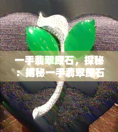 一手翡翠原石，探秘：揭秘一手翡翠原石交易市场