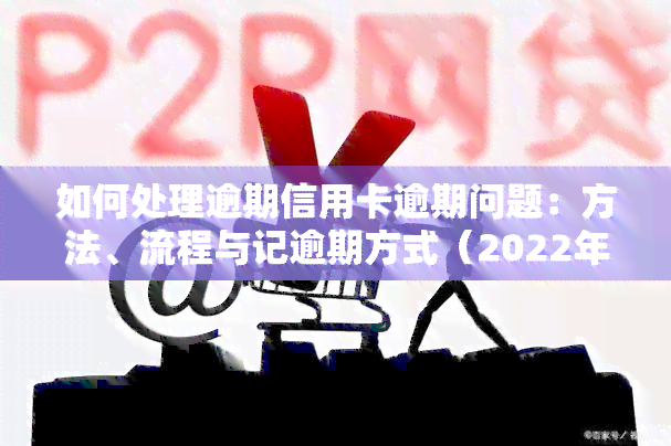 如何处理逾期信用卡逾期问题：方法、流程与记逾期方式（2022年）