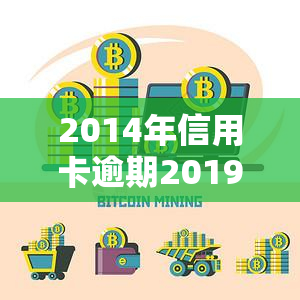 2014年信用卡逾期2019能消除，5年内未还款，信用卡逾期记录能否在2019年消除？