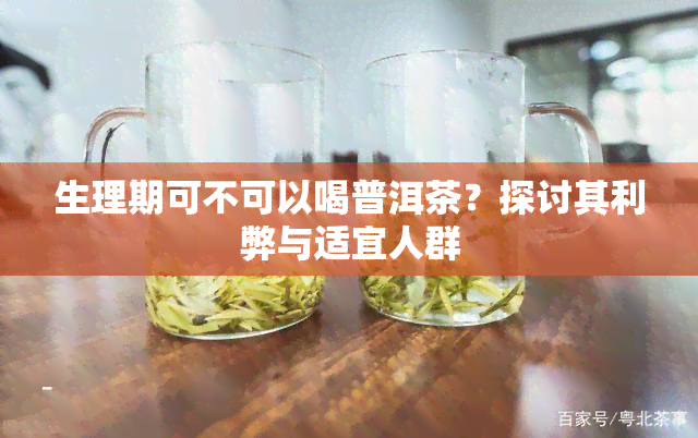 生理期可不可以喝普洱茶？探讨其利弊与适宜人群