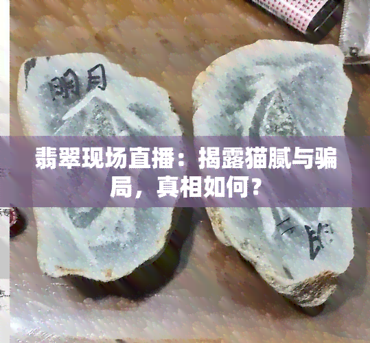 翡翠现场直播：揭露猫腻与骗局，真相如何？