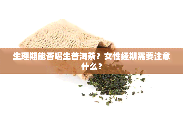 生理期能否喝生普洱茶？女性经期需要注意什么？